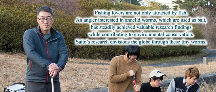 Fishing lovers are not only attracted by fish. An angler interested in annelid worms, which are used as bait, has steadily achieved valuable research findings while contributing to environmental conservation. Saito’s research envisions the globe through these tiny worms.