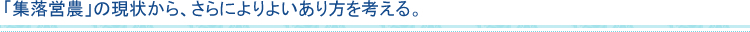 「集落営農」の現状から、さらによりよいあり方を考える。