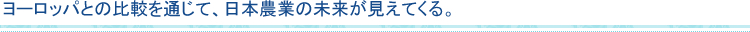 ヨーロッパとの比較を通じて、日本農業の未来が見えてくる。